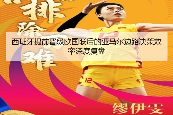 西班牙提前晋级欧国联后的亚马尔边路决策效率深度复盘
